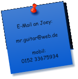 E-Mail an Joey:  mr.guitar@web.de  mobil: 0152 33675934